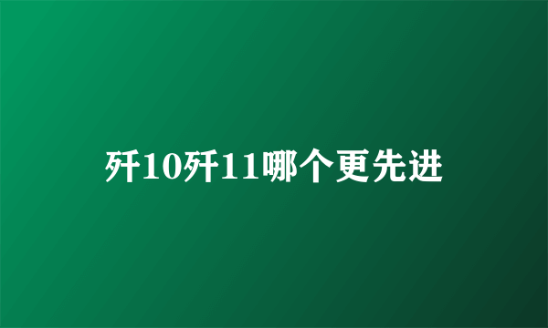 歼10歼11哪个更先进