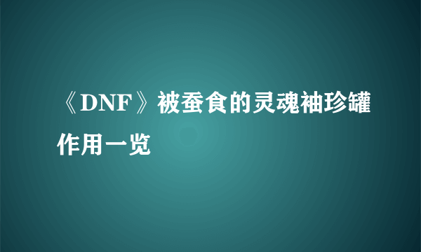 《DNF》被蚕食的灵魂袖珍罐作用一览