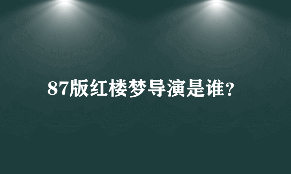 87版红楼梦导演是谁？