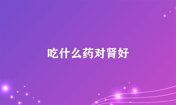 吃什么药对肾好