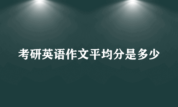 考研英语作文平均分是多少