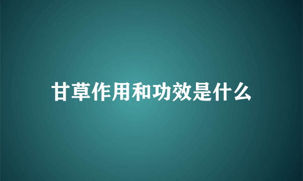 甘草作用和功效是什么