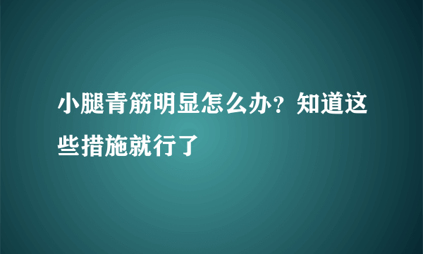 小腿青筋明显怎么办？知道这些措施就行了