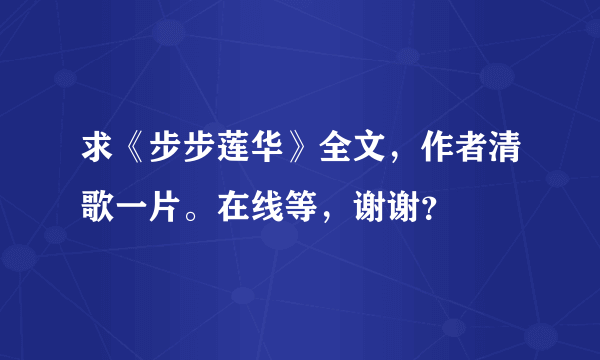 求《步步莲华》全文，作者清歌一片。在线等，谢谢？