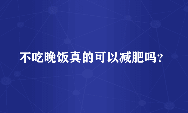 不吃晚饭真的可以减肥吗？