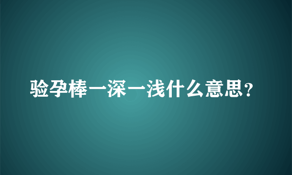 验孕棒一深一浅什么意思？