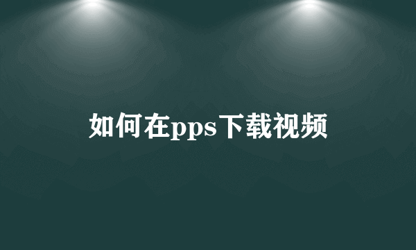 如何在pps下载视频