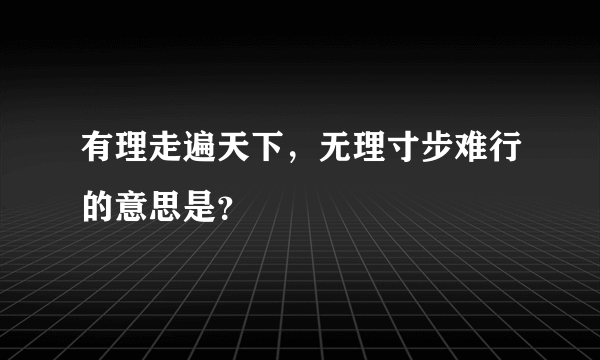 有理走遍天下，无理寸步难行的意思是？