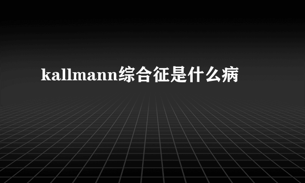 kallmann综合征是什么病