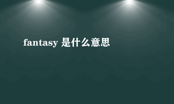 fantasy 是什么意思