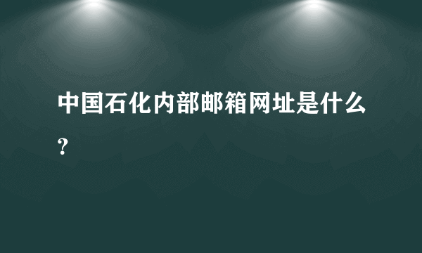 中国石化内部邮箱网址是什么？