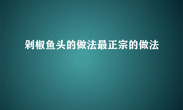 剁椒鱼头的做法最正宗的做法