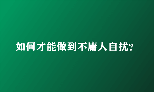 如何才能做到不庸人自扰？