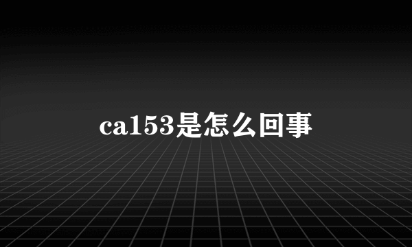 ca153是怎么回事