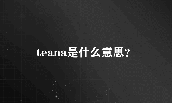 teana是什么意思？