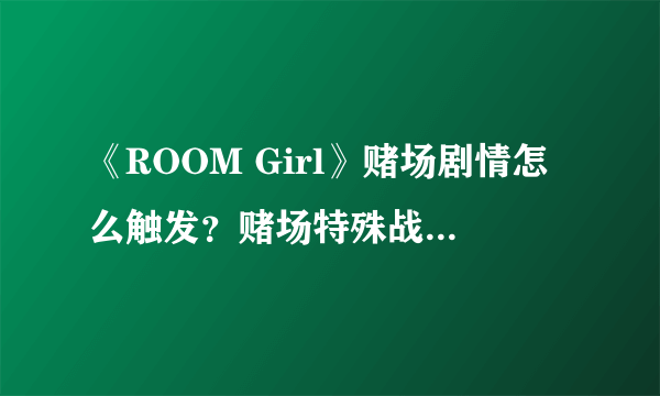 《ROOM Girl》赌场剧情怎么触发？赌场特殊战斗触发方法分享