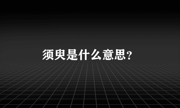 须臾是什么意思？