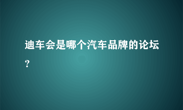 迪车会是哪个汽车品牌的论坛？