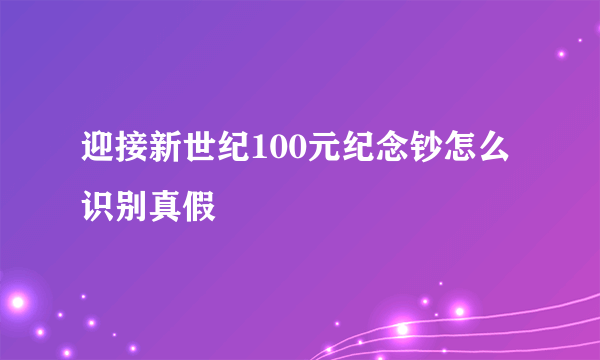 迎接新世纪100元纪念钞怎么识别真假