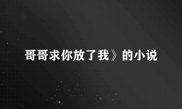 哥哥求你放了我》的小说