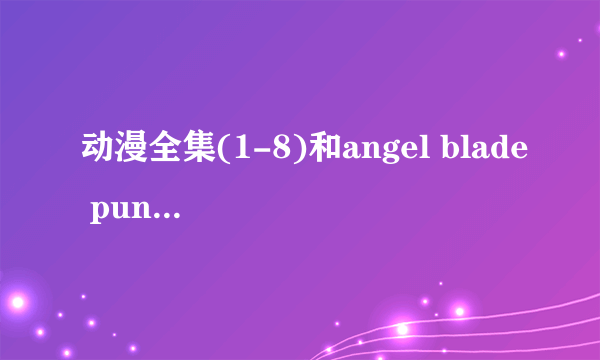 动漫全集(1-8)和angel blade punish的下载地址!