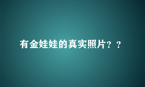 有金娃娃的真实照片？？