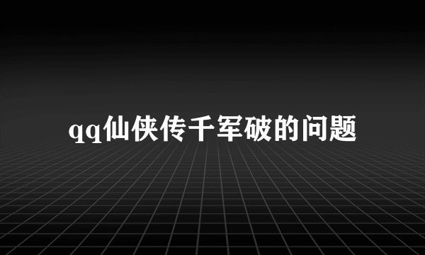 qq仙侠传千军破的问题