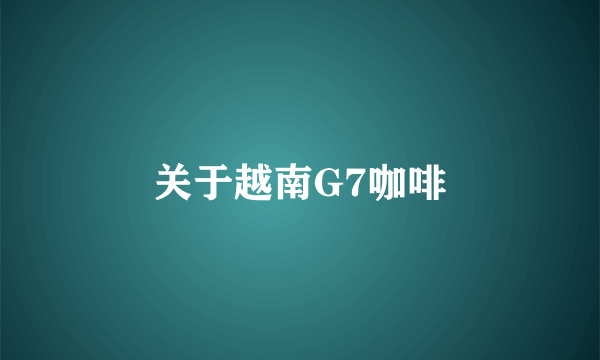 关于越南G7咖啡