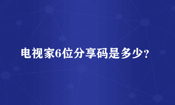 电视家6位分享码是多少？