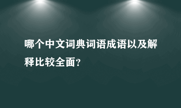 哪个中文词典词语成语以及解释比较全面？