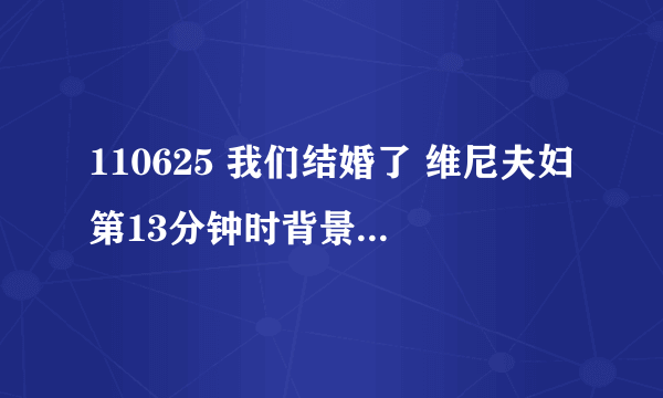 110625 我们结婚了 维尼夫妇第13分钟时背景音乐是什么? 尼坤问宋茜戒指的时候那首歌曲！女生比较欢快~