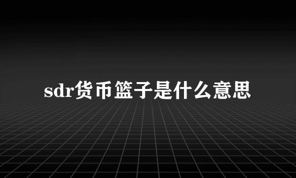 sdr货币篮子是什么意思