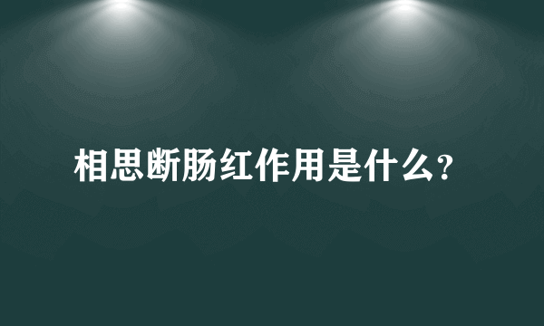 相思断肠红作用是什么？