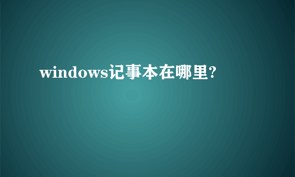 windows记事本在哪里?