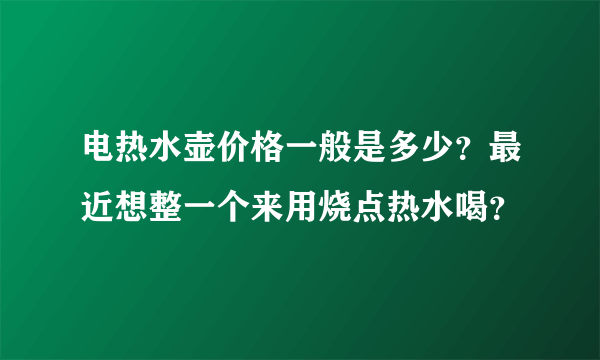 电热水壶价格一般是多少？最近想整一个来用烧点热水喝？