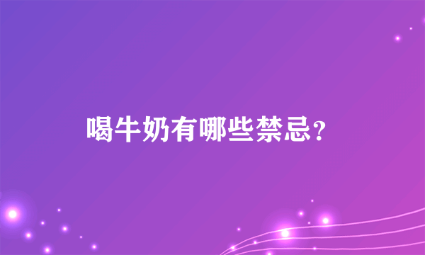 喝牛奶有哪些禁忌？