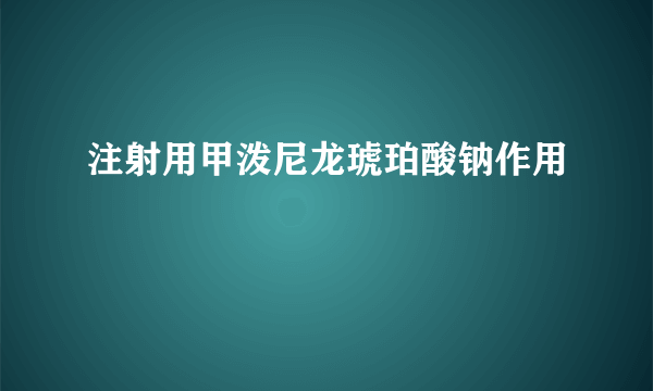 注射用甲泼尼龙琥珀酸钠作用