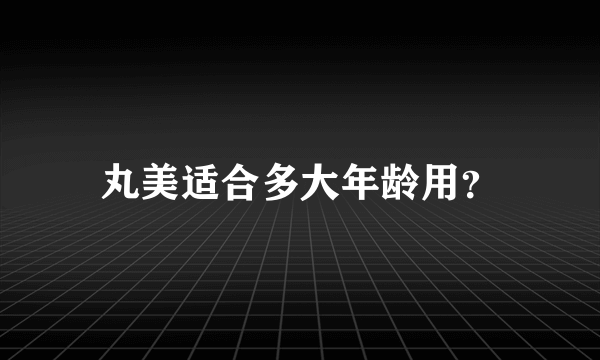 丸美适合多大年龄用？