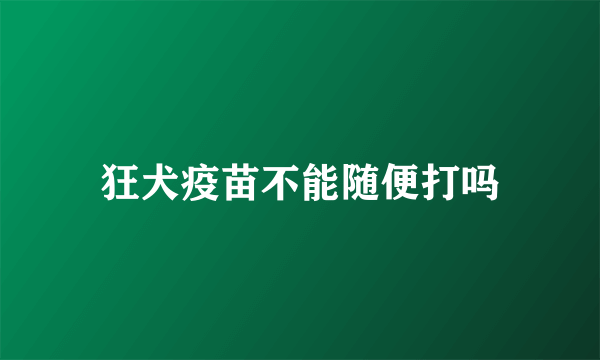 狂犬疫苗不能随便打吗