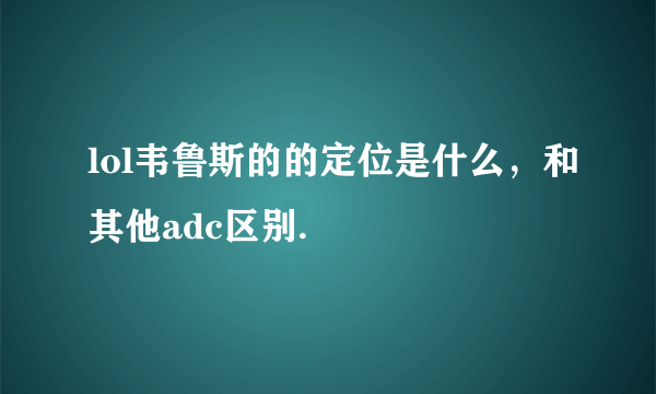 lol韦鲁斯的的定位是什么，和其他adc区别.