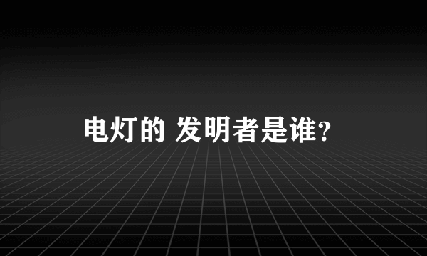 电灯的 发明者是谁？