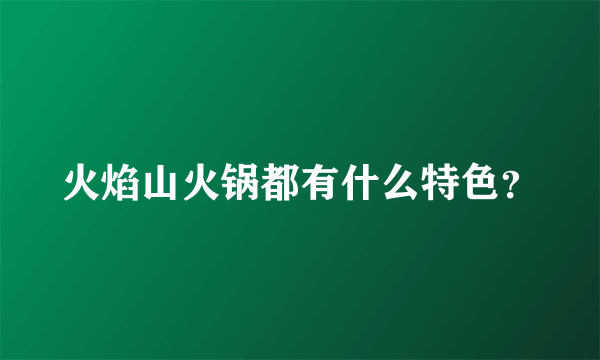 火焰山火锅都有什么特色？