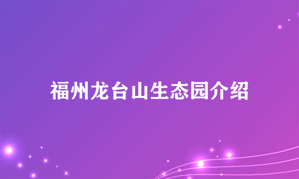 福州龙台山生态园介绍