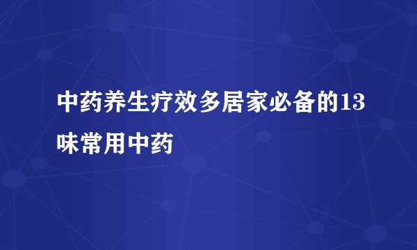 中药养生疗效多居家必备的13味常用中药