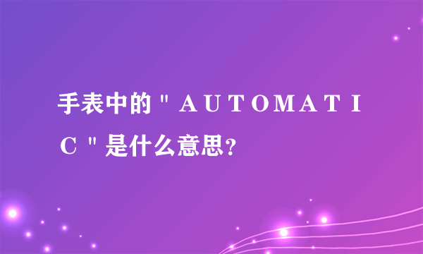 手表中的＂ＡＵＴＯＭＡＴＩＣ＂是什么意思？