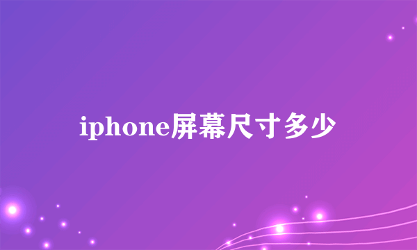 iphone屏幕尺寸多少