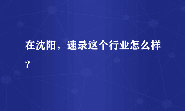 在沈阳，速录这个行业怎么样？