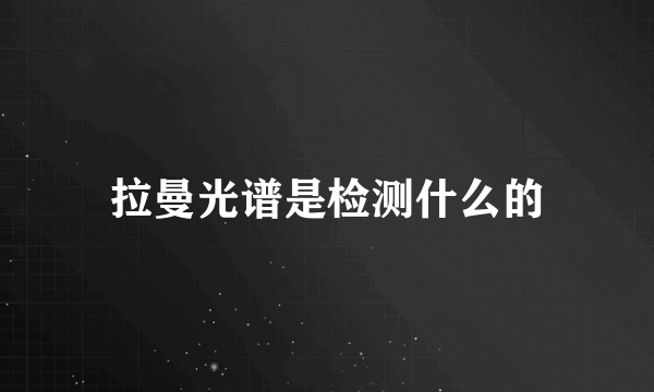 拉曼光谱是检测什么的