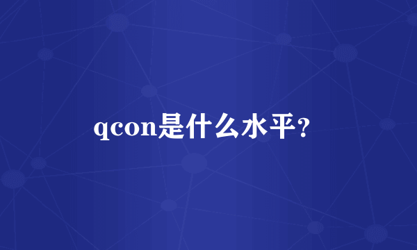 qcon是什么水平？