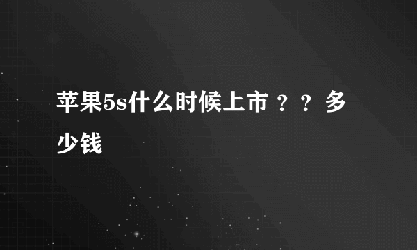 苹果5s什么时候上市 ？？多少钱